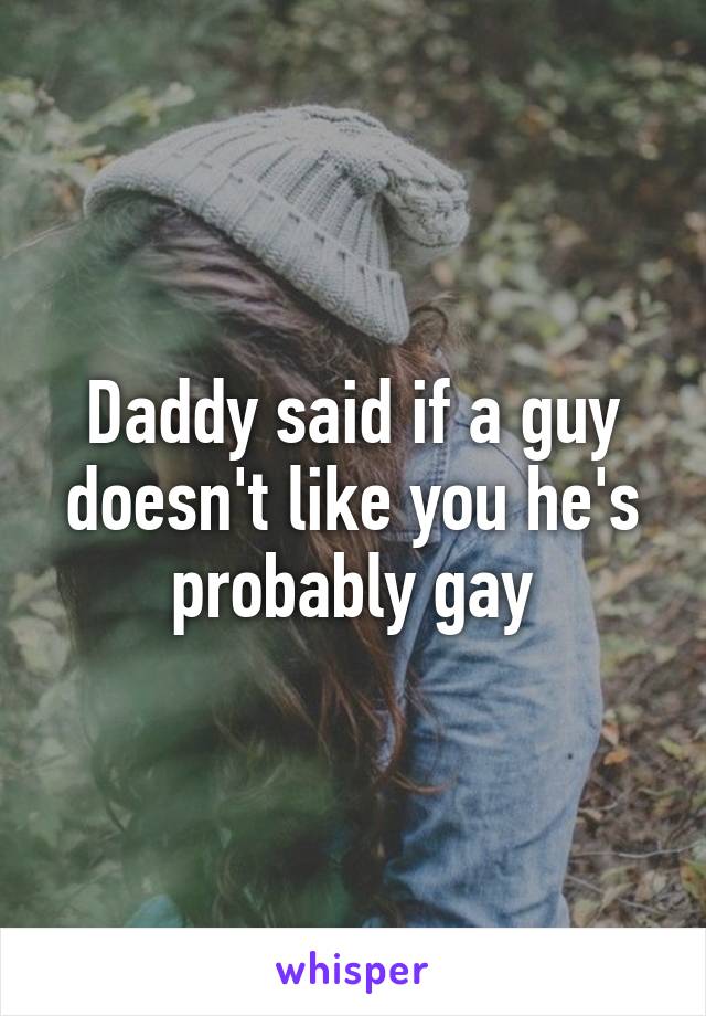 Daddy said if a guy doesn't like you he's probably gay