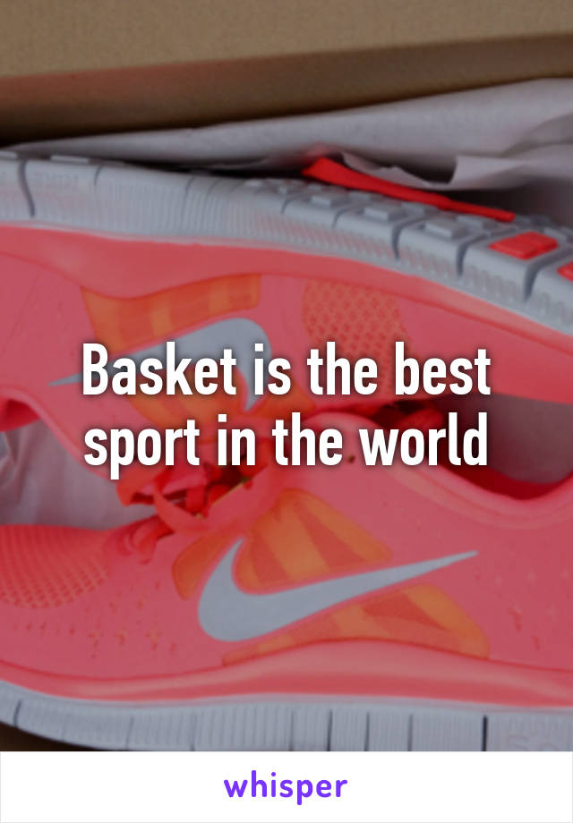 Basket is the best sport in the world