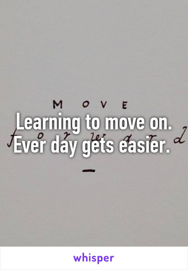 Learning to move on. Ever day gets easier. 