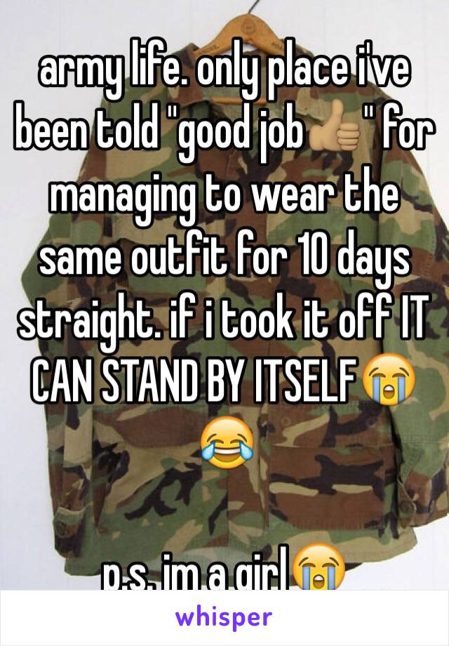 army life. only place i've been told "good job👍🏽" for managing to wear the same outfit for 10 days straight. if i took it off IT CAN STAND BY ITSELF😭😂 

p.s. im a girl😭