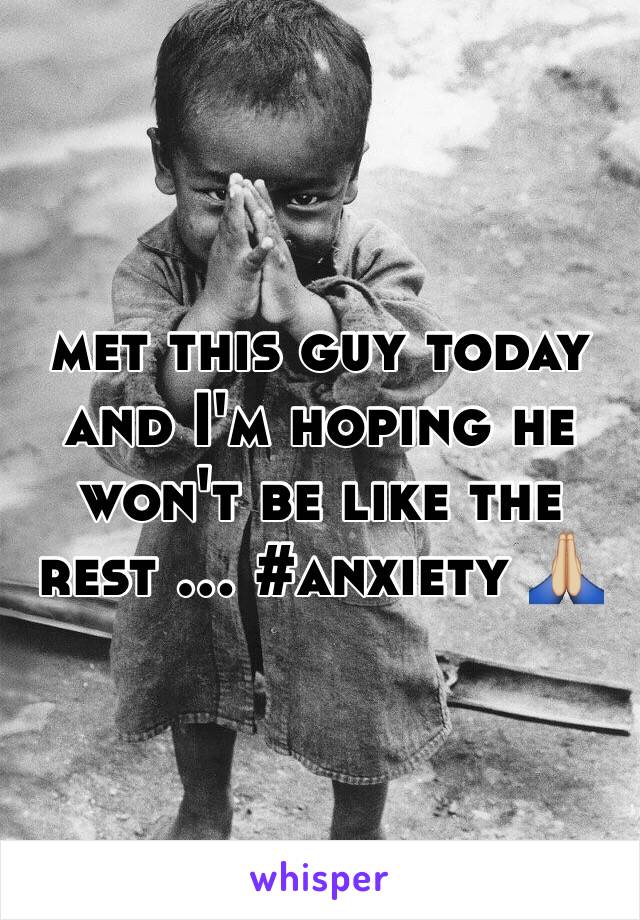 met this guy today and I'm hoping he won't be like the rest ... #anxiety 🙏🏼