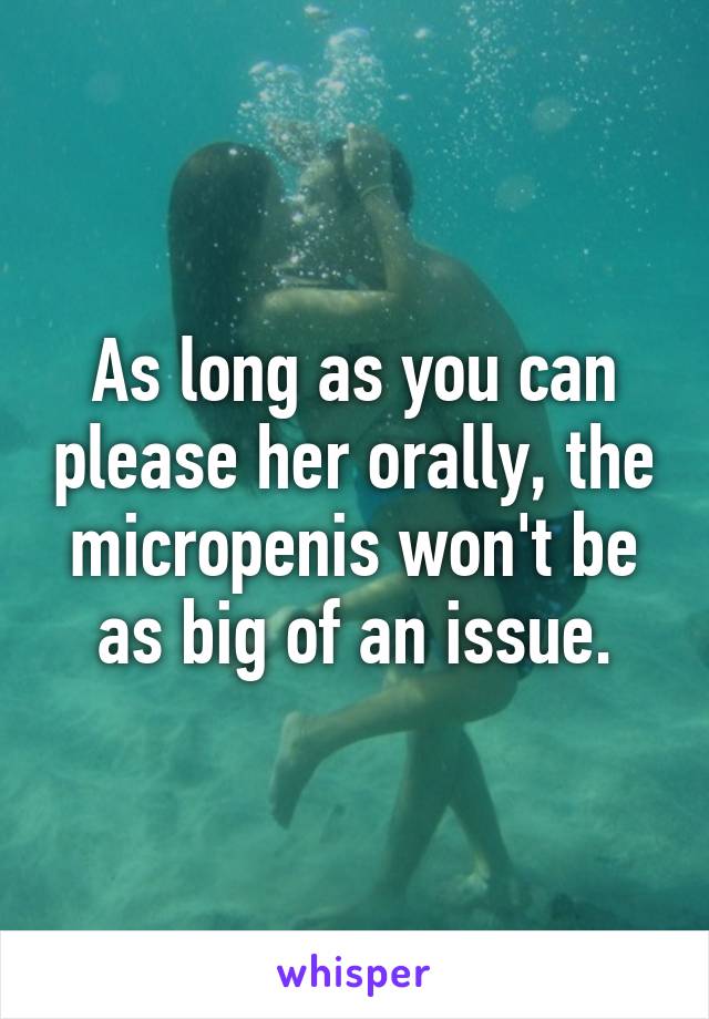 As long as you can please her orally, the micropenis won't be as big of an issue.