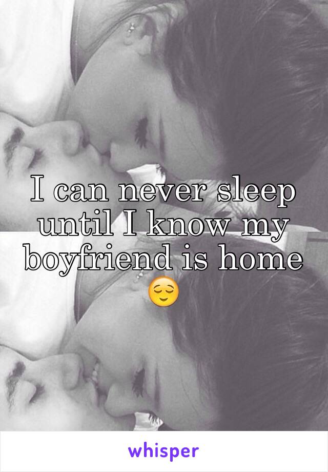 I can never sleep until I know my boyfriend is home 😌