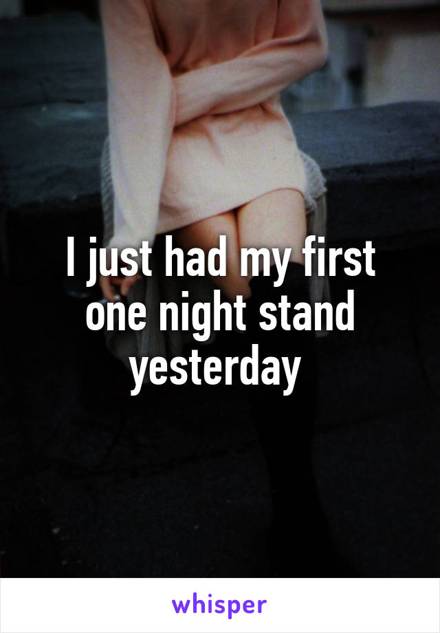 I just had my first one night stand yesterday 