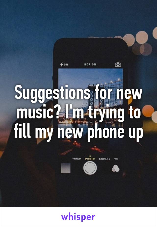 Suggestions for new music? I'm trying to fill my new phone up