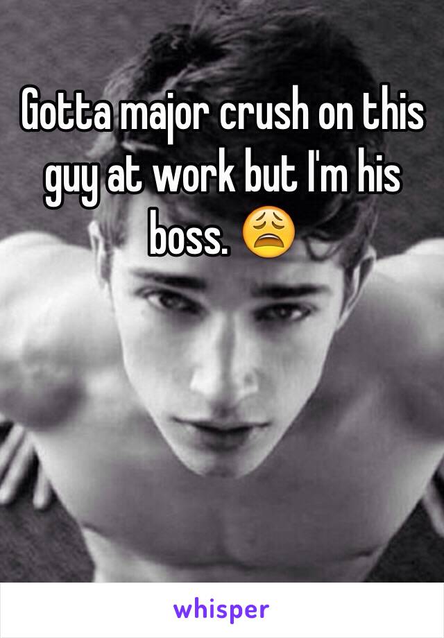 Gotta major crush on this guy at work but I'm his boss. 😩