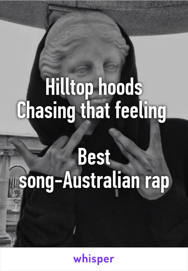 Hilltop hoods
Chasing that feeling 

Best song-Australian rap