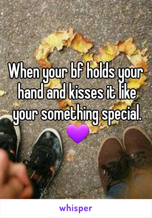 When your bf holds your hand and kisses it like your something special. 💜