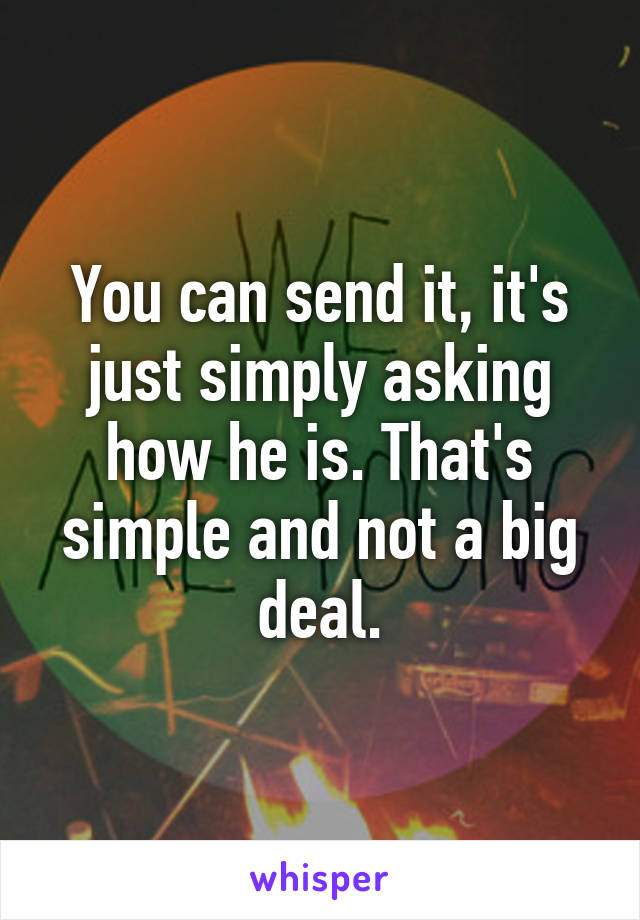 You can send it, it's just simply asking how he is. That's simple and not a big deal.