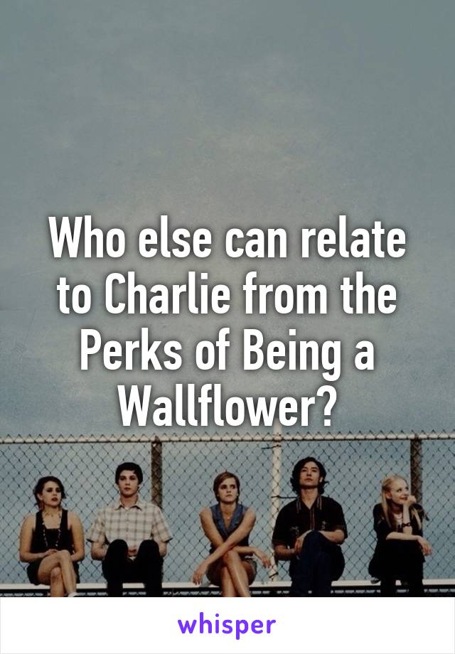 Who else can relate to Charlie from the Perks of Being a Wallflower?