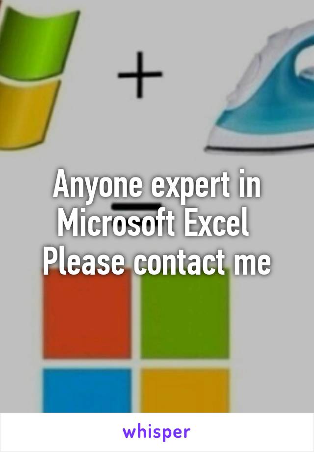 Anyone expert in Microsoft Excel 
Please contact me