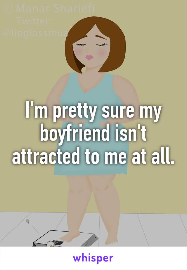 I'm pretty sure my boyfriend isn't attracted to me at all.