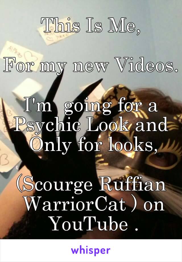 This Is Me,

For my new Videos.

I'm  going for a Psychic Look and  Only for looks,

(Scourge Ruffian WarriorCat ) on YouTube .