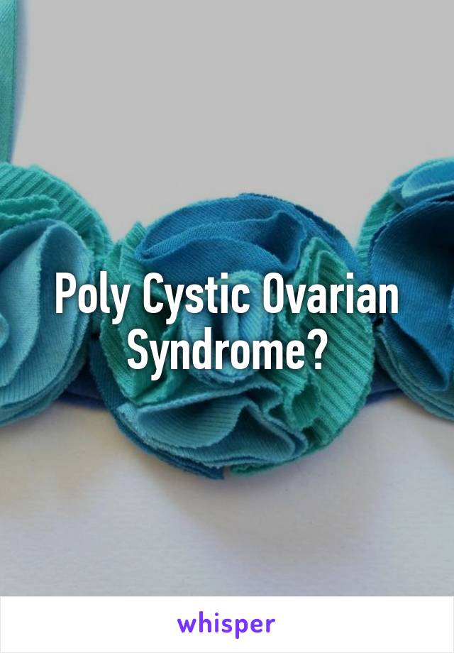 Poly Cystic Ovarian Syndrome?