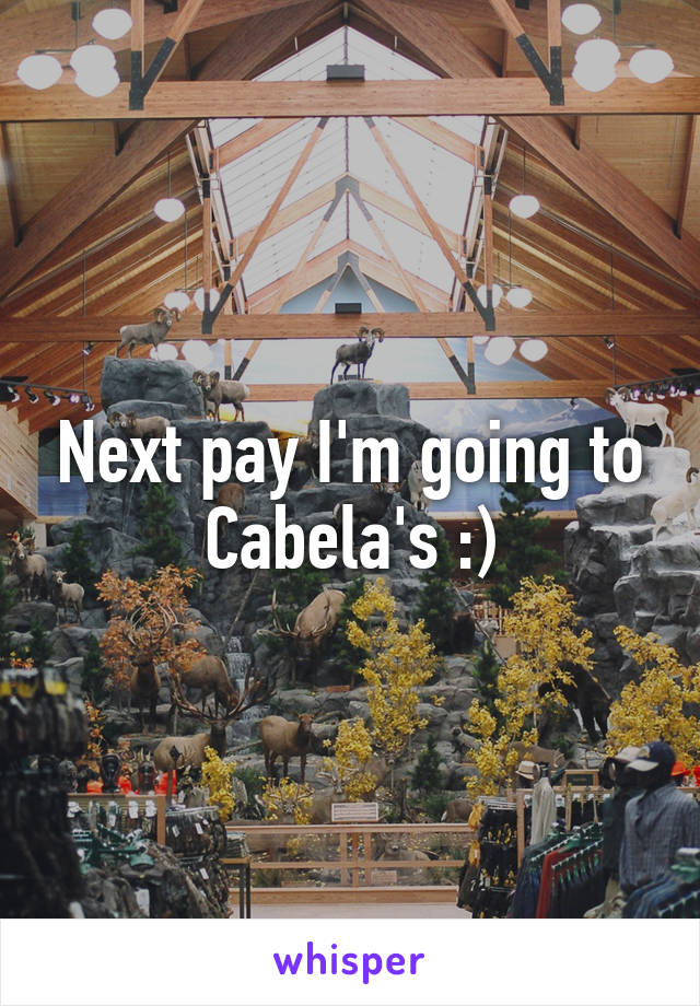 Next pay I'm going to Cabela's :)