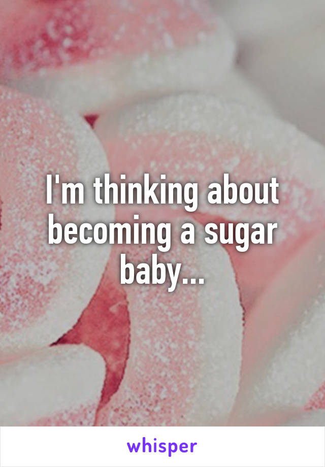 I'm thinking about becoming a sugar baby...