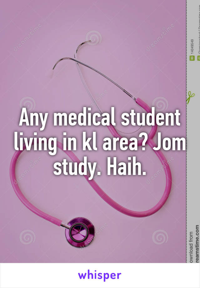 Any medical student living in kl area? Jom study. Haih.