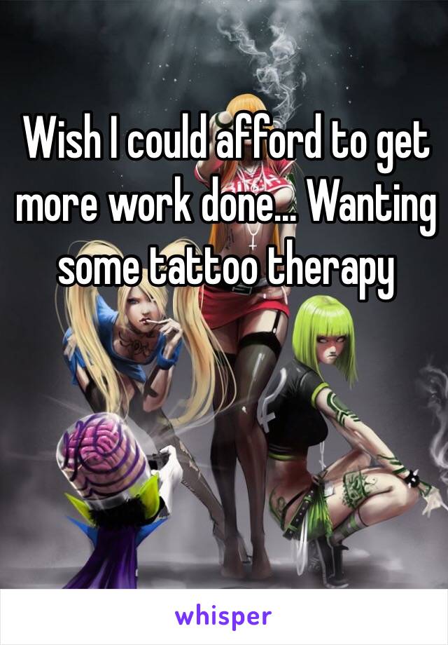 Wish I could afford to get more work done... Wanting some tattoo therapy