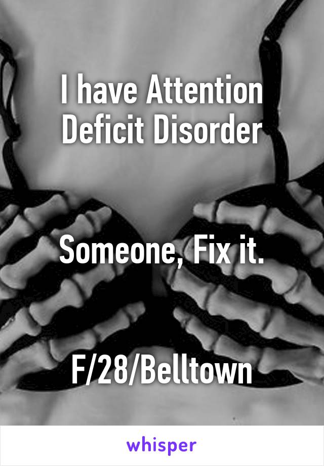 I have Attention Deficit Disorder


Someone, Fix it.


F/28/Belltown