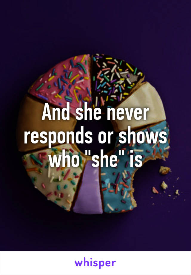 And she never responds or shows who "she" is