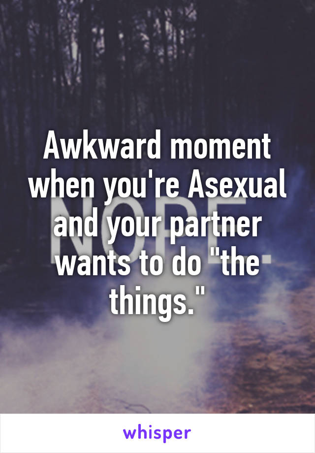 Awkward moment when you're Asexual and your partner wants to do "the things."