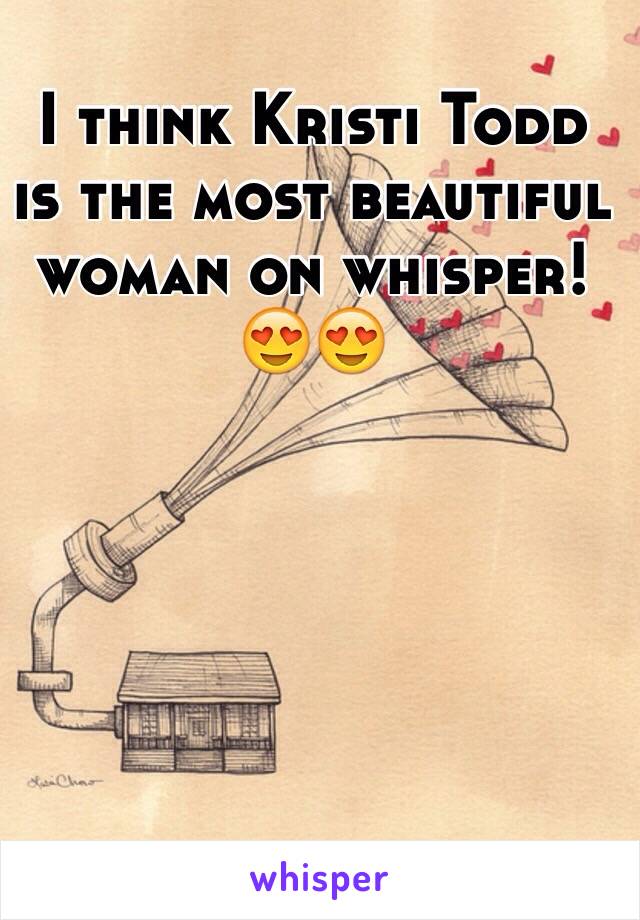 I think Kristi Todd is the most beautiful woman on whisper! 
😍😍