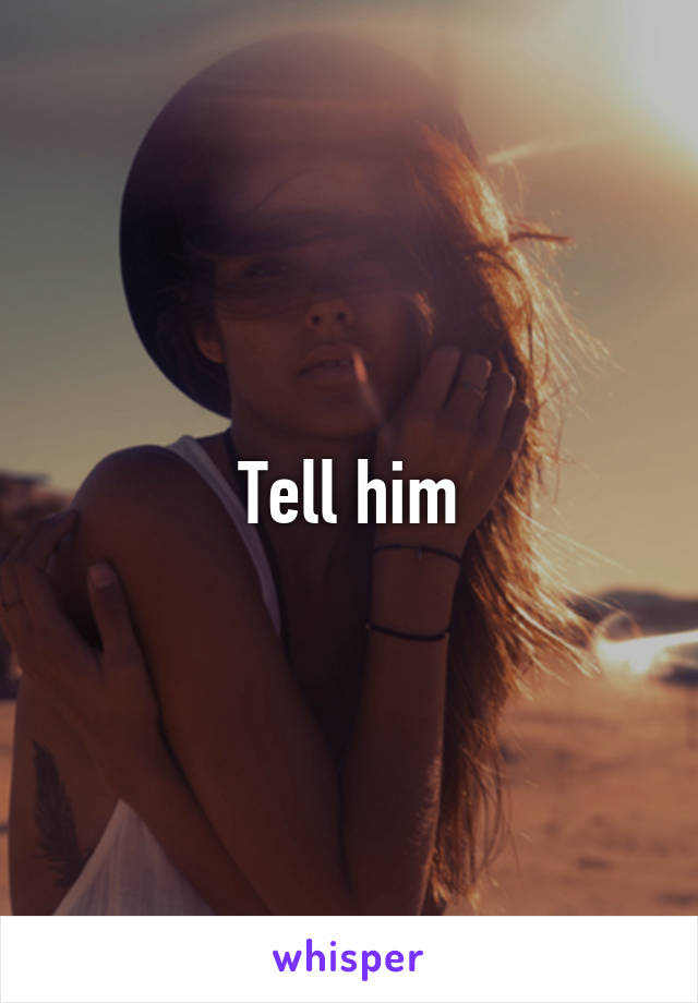 Tell him