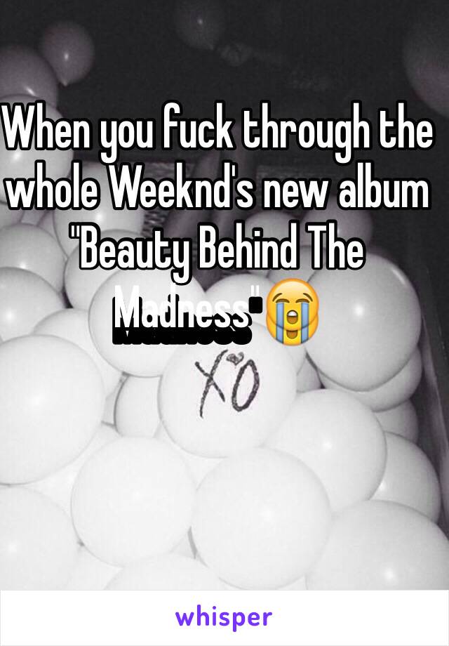 When you fuck through the whole Weeknd's new album "Beauty Behind The Madness"😭