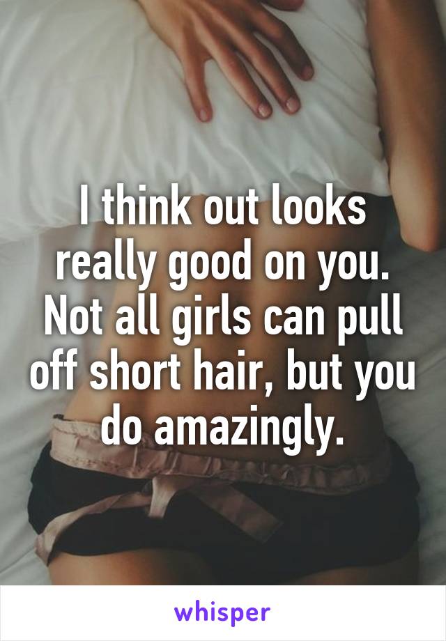 I think out looks really good on you. Not all girls can pull off short hair, but you do amazingly.