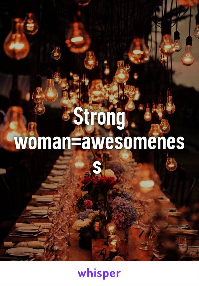 Strong woman=awesomeness 