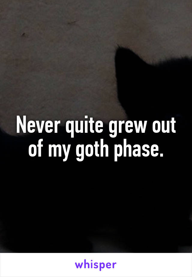 Never quite grew out of my goth phase.