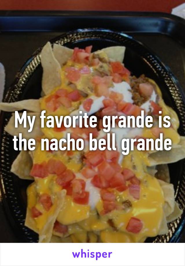 My favorite grande is the nacho bell grande