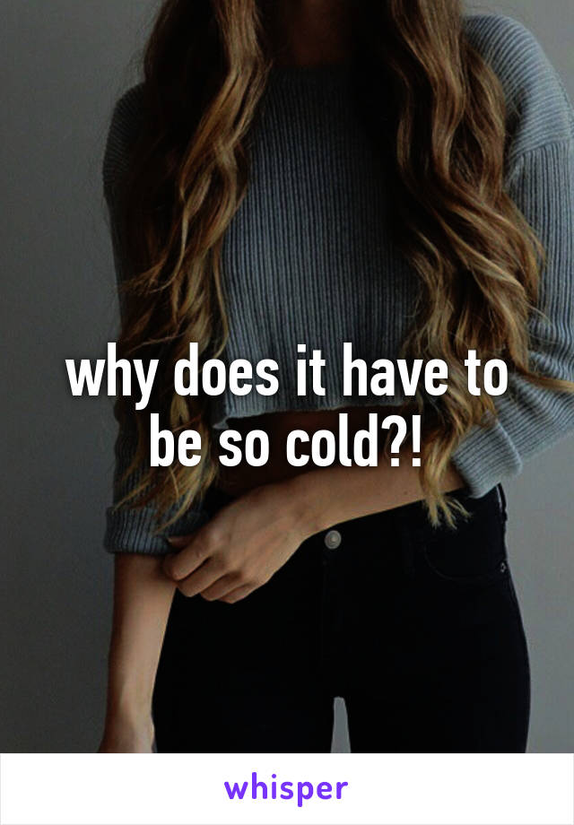 why does it have to be so cold?!