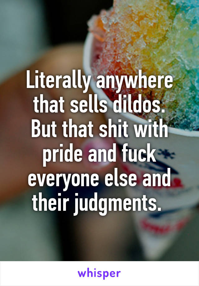 Literally anywhere that sells dildos.
But that shit with pride and fuck everyone else and their judgments. 