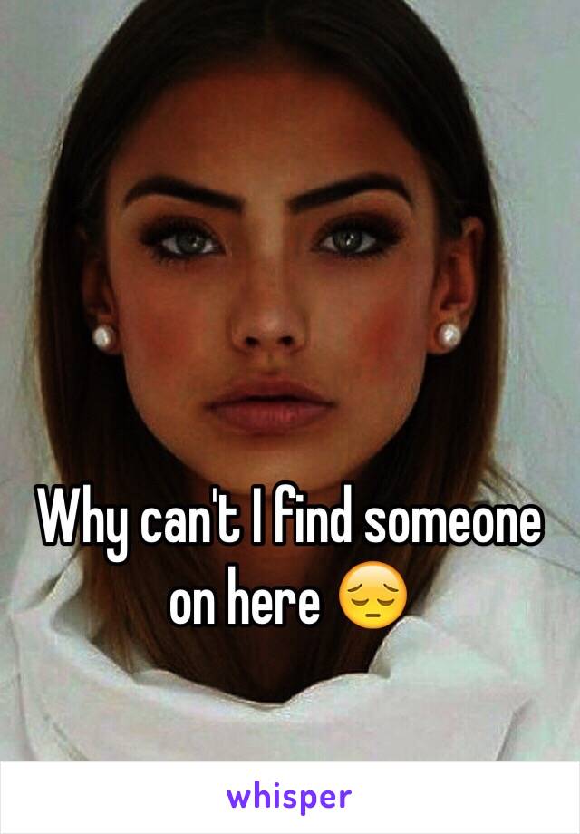 Why can't I find someone on here 😔