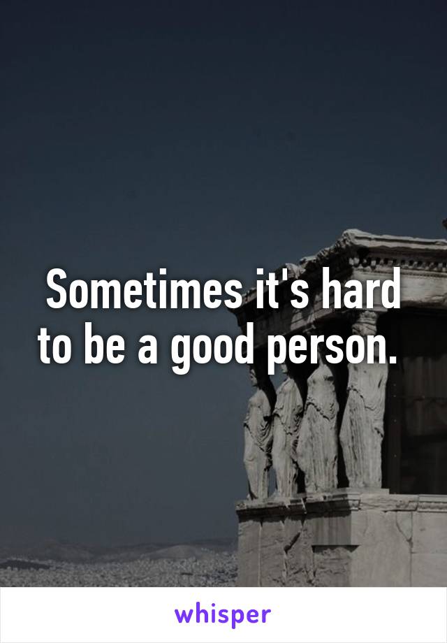 Sometimes it's hard to be a good person. 