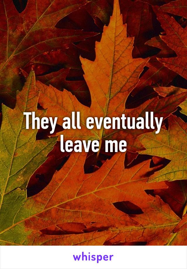 They all eventually leave me