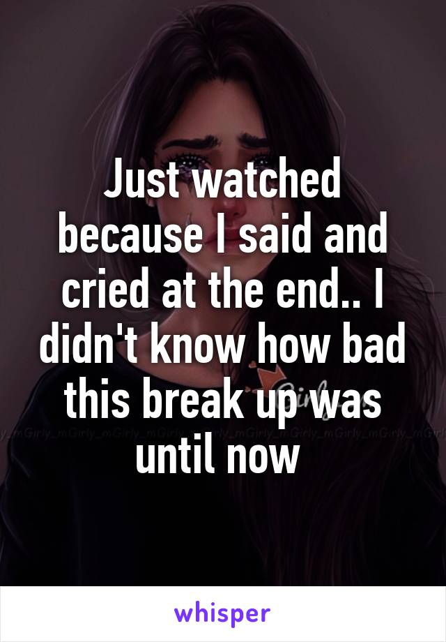 Just watched because I said and cried at the end.. I didn't know how bad this break up was until now 