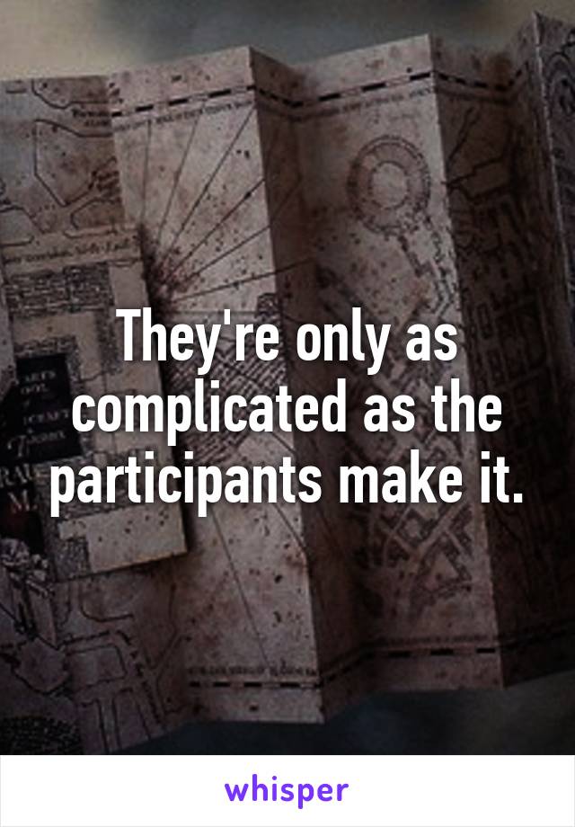 They're only as complicated as the participants make it.