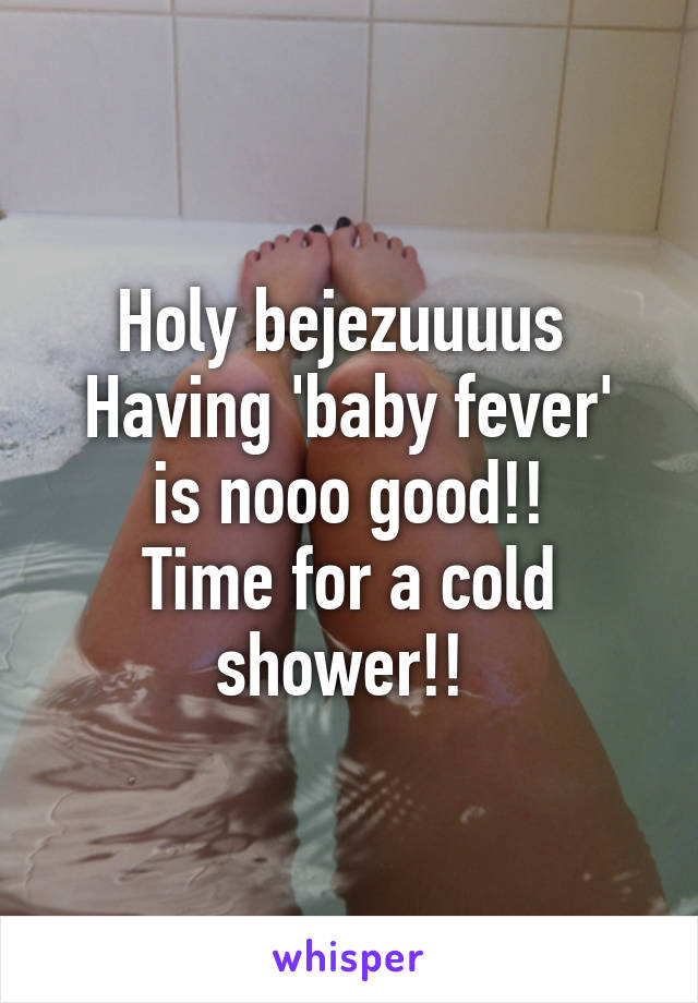 Holy bejezuuuus 
Having 'baby fever' is nooo good!!
Time for a cold shower!! 