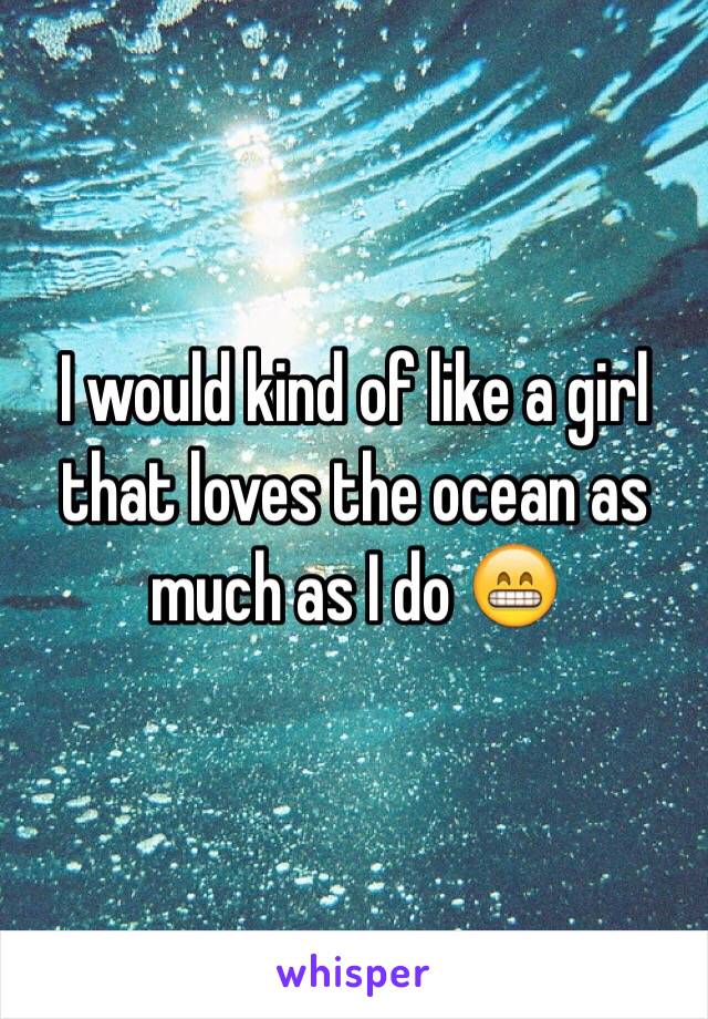 I would kind of like a girl that loves the ocean as much as I do 😁