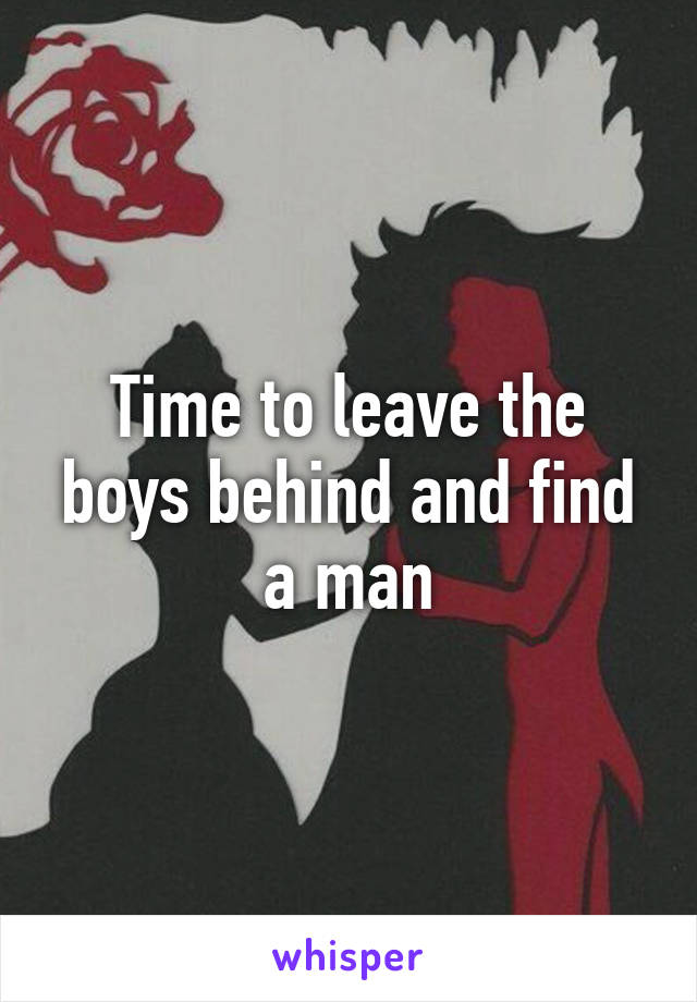 Time to leave the boys behind and find a man