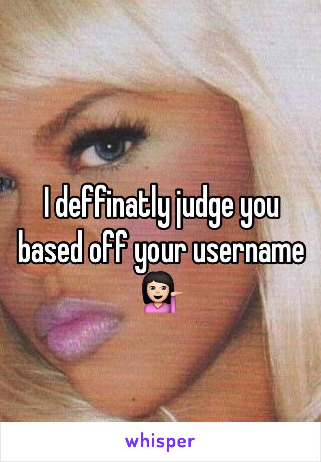 I deffinatly judge you based off your username 💁🏻