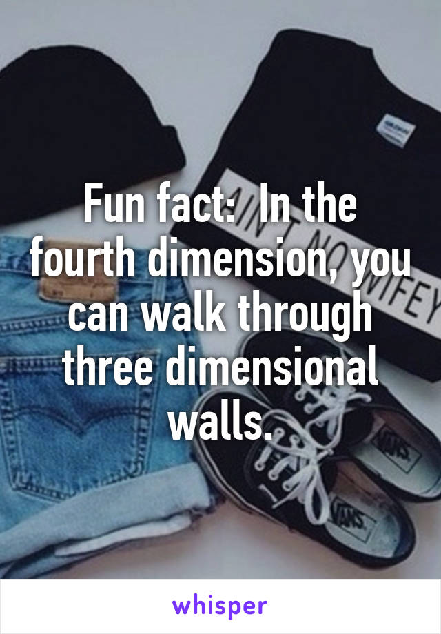 Fun fact:  In the fourth dimension, you can walk through three dimensional walls.