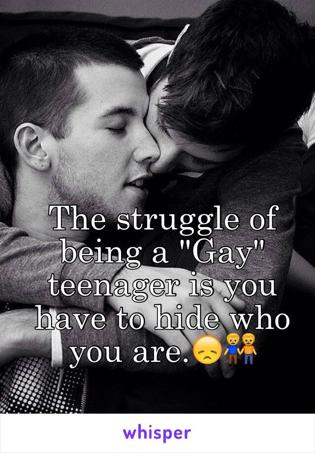 The struggle of being a "Gay" teenager is you have to hide who you are.😞👬