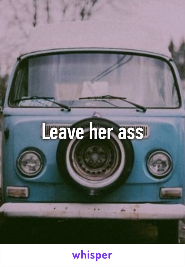 Leave her ass