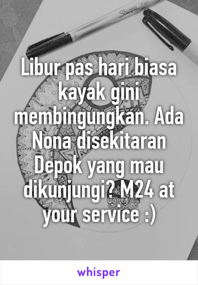 Libur pas hari biasa kayak gini membingungkan. Ada Nona disekitaran Depok yang mau dikunjungi? M24 at your service :)