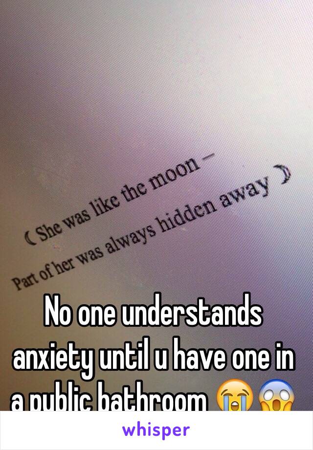 No one understands anxiety until u have one in a public bathroom 😭😱