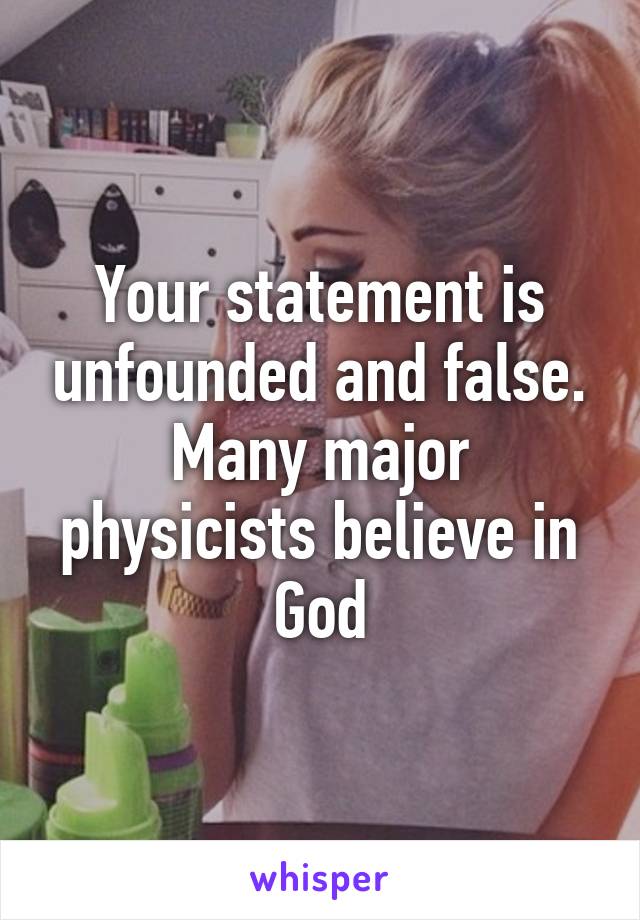 Your statement is unfounded and false. Many major physicists believe in God