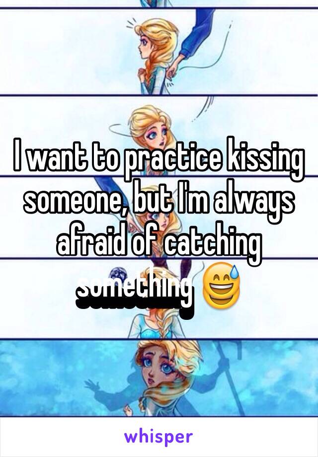 I want to practice kissing someone, but I'm always afraid of catching something 😅